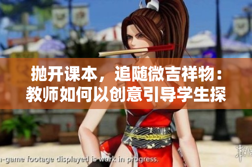 抛开课本，追随微吉祥物：教师如何以创意引导学生探索