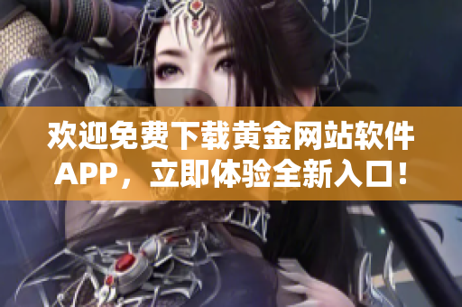 欢迎免费下载黄金网站软件APP，立即体验全新入口！