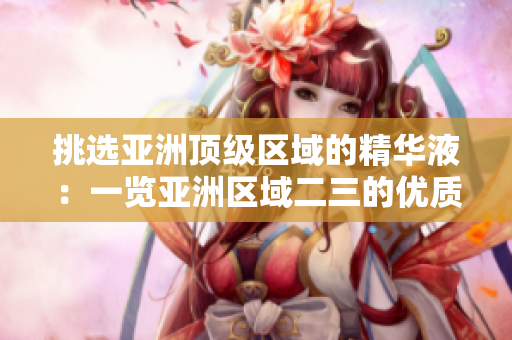 挑选亚洲顶级区域的精华液：一览亚洲区域二三的优质选择