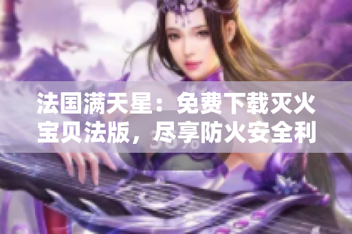 法国满天星：免费下载灭火宝贝法版，尽享防火安全利器