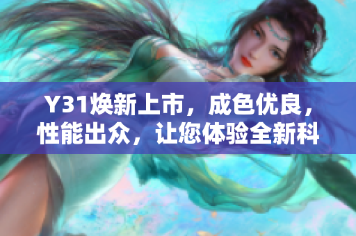 Y31焕新上市，成色优良，性能出众，让您体验全新科技乐趣