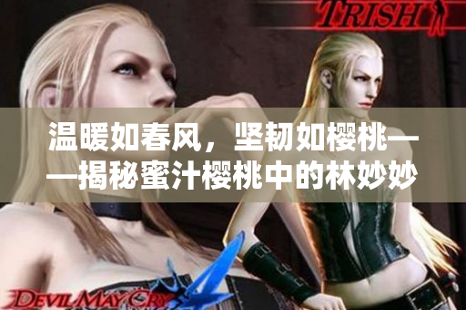 温暖如春风，坚韧如樱桃——揭秘蜜汁樱桃中的林妙妙
