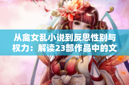 从禽女乱小说到反思性别与权力：解读23部作品中的文化观念转变