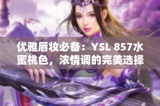 优雅唇妆必备：YSL 857水蜜桃色，浓情调的完美选择