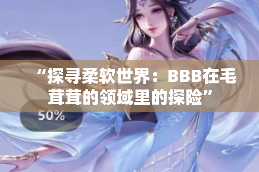 “探寻柔软世界：BBB在毛茸茸的领域里的探险”