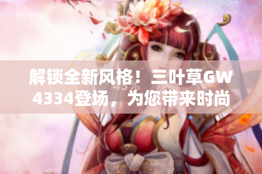解锁全新风格！三叶草GW4334登场，为您带来时尚与激情