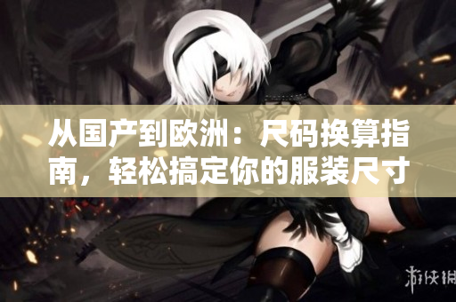 从国产到欧洲：尺码换算指南，轻松搞定你的服装尺寸