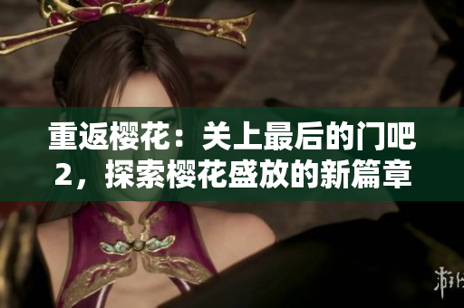重返樱花：关上最后的门吧2，探索樱花盛放的新篇章