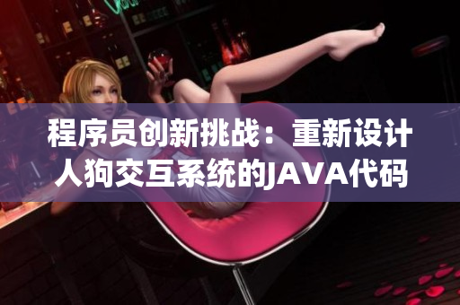 程序员创新挑战：重新设计人狗交互系统的JAVA代码