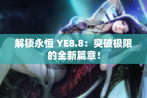 解锁永恒 YE8.8：突破极限的全新篇章！