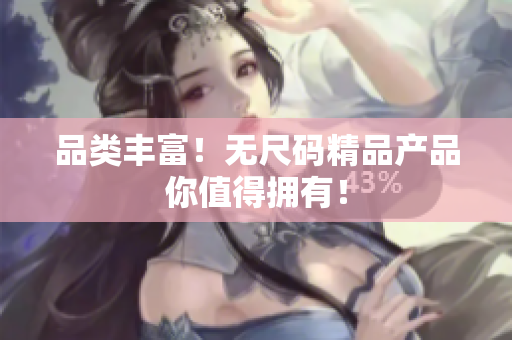 品类丰富！无尺码精品产品你值得拥有！
