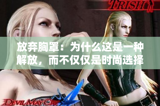 放弃胸罩：为什么这是一种解放，而不仅仅是时尚选择