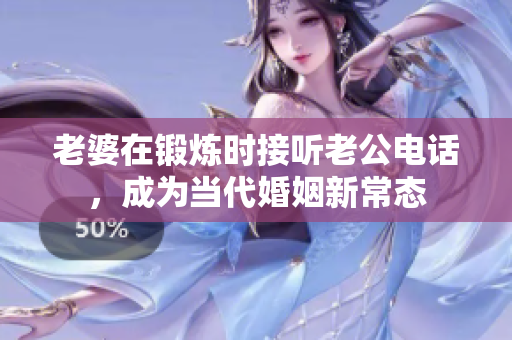 老婆在锻炼时接听老公电话，成为当代婚姻新常态