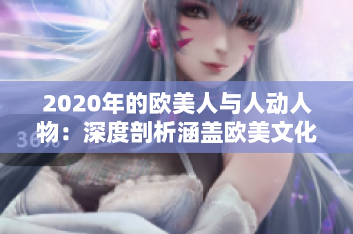 2020年的欧美人与人动人物：深度剖析涵盖欧美文化与社会的引人入胜故事