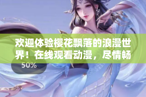 欢迎体验樱花飘落的浪漫世界！在线观看动漫，尽情畅游樱花盛放的奇妙时刻。