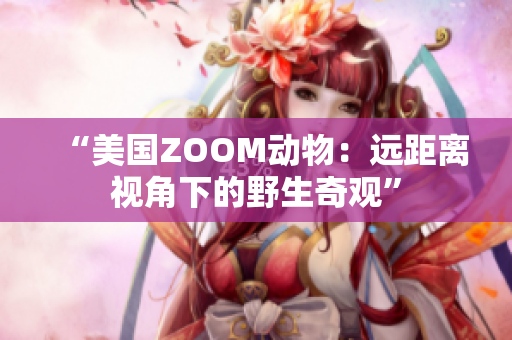 “美国ZOOM动物：远距离视角下的野生奇观”