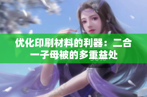 优化印刷材料的利器：二合一子母被的多重益处
