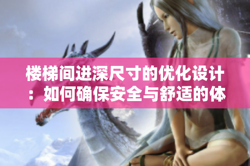 楼梯间进深尺寸的优化设计：如何确保安全与舒适的体验