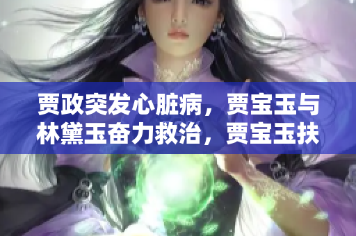 贾政突发心脏病，贾宝玉与林黛玉奋力救治，贾宝玉扶着树干担忧万分
