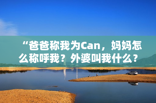 “爸爸称我为Can，妈妈怎么称呼我？外婆叫我什么？”