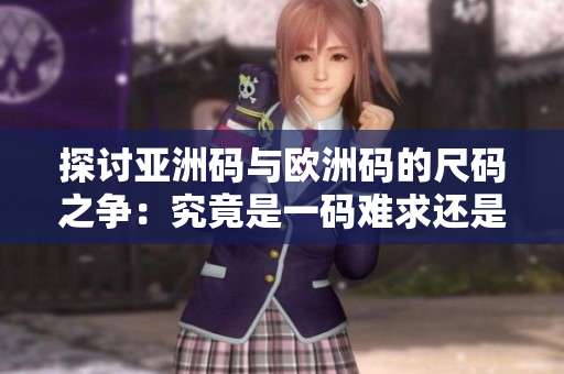 探讨亚洲码与欧洲码的尺码之争：究竟是一码难求还是三码不够用？