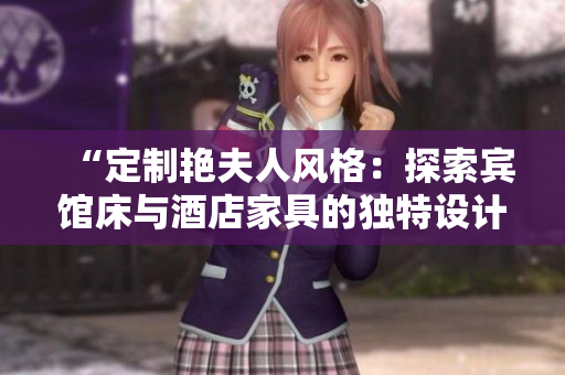 “定制艳夫人风格：探索宾馆床与酒店家具的独特设计与定制魅力”