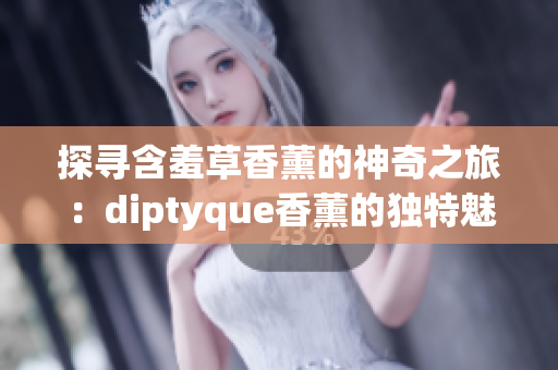 探寻含羞草香薰的神奇之旅：diptyque香薰的独特魅力