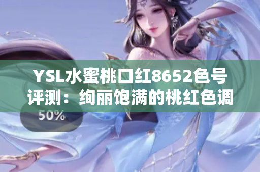 YSL水蜜桃口红8652色号评测：绚丽饱满的桃红色调，如何打造精致唇妆？
