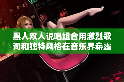 黑人双人说唱组合用激烈歌词和独特风格在音乐界崭露头角，获得粉丝追捧