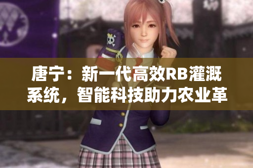 唐宁：新一代高效RB灌溉系统，智能科技助力农业革命