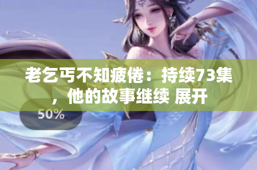 老乞丐不知疲倦：持续73集，他的故事继续 展开