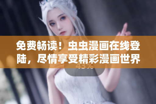 免费畅读！虫虫漫画在线登陆，尽情享受精彩漫画世界