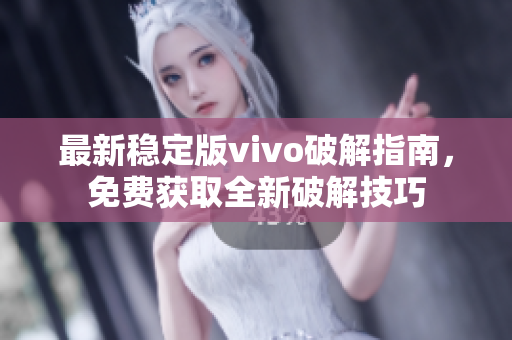 最新稳定版vivo破解指南，免费获取全新破解技巧