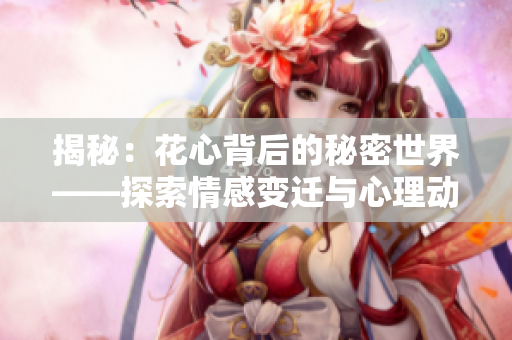 揭秘：花心背后的秘密世界——探索情感变迁与心理动机