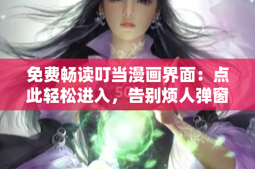 免费畅读叮当漫画界面：点此轻松进入，告别烦人弹窗困扰！