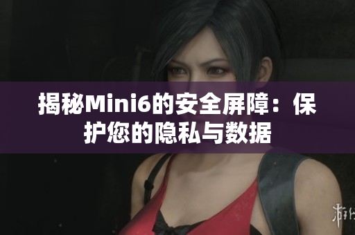 揭秘Mini6的安全屏障：保护您的隐私与数据