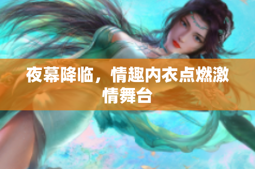 夜幕降临，情趣内衣点燃激情舞台