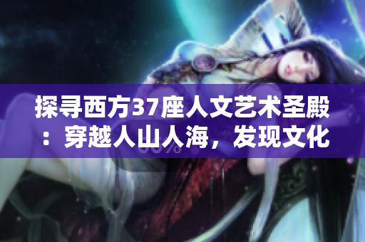 探寻西方37座人文艺术圣殿：穿越人山人海，发现文化瑰宝