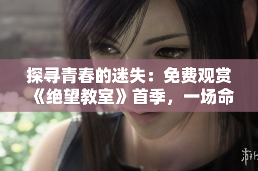 探寻青春的迷失：免费观赏《绝望教室》首季，一场命运的对决。