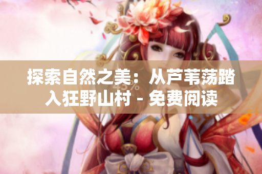 探索自然之美：从芦苇荡踏入狂野山村 - 免费阅读