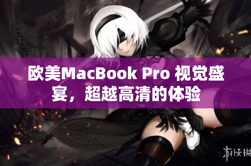 欧美MacBook Pro 视觉盛宴，超越高清的体验