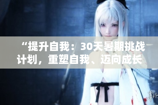 “提升自我：30天暑期挑战计划，重塑自我、迈向成长”