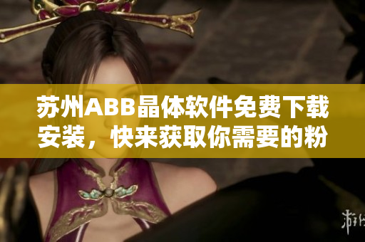 苏州ABB晶体软件免费下载安装，快来获取你需要的粉色版本