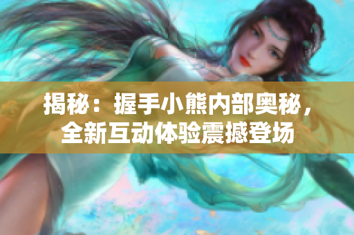 揭秘：握手小熊内部奥秘，全新互动体验震撼登场