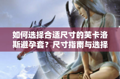 如何选择合适尺寸的芙卡洛斯避孕套？尺寸指南与选择技巧大揭秘!