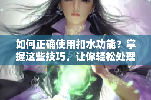 如何正确使用扣水功能？掌握这些技巧，让你轻松处理多余水分