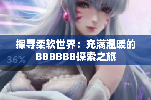 探寻柔软世界：充满温暖的BBBBBB探索之旅