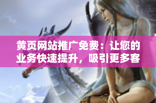 黄页网站推广免费：让您的业务快速提升，吸引更多客户！
