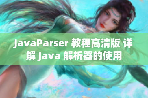 JavaParser 教程高清版 详解 Java 解析器的使用