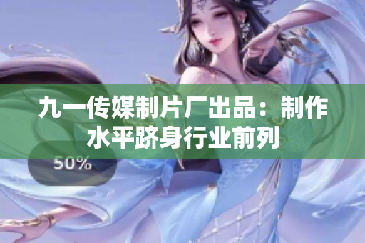 九一传媒制片厂出品：制作水平跻身行业前列